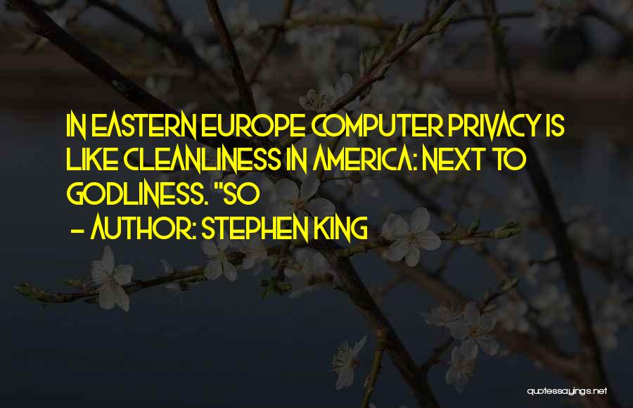 Stephen King Quotes: In Eastern Europe Computer Privacy Is Like Cleanliness In America: Next To Godliness. So