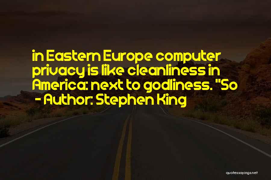 Stephen King Quotes: In Eastern Europe Computer Privacy Is Like Cleanliness In America: Next To Godliness. So