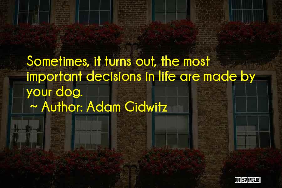 Adam Gidwitz Quotes: Sometimes, It Turns Out, The Most Important Decisions In Life Are Made By Your Dog.