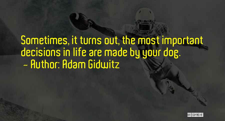 Adam Gidwitz Quotes: Sometimes, It Turns Out, The Most Important Decisions In Life Are Made By Your Dog.