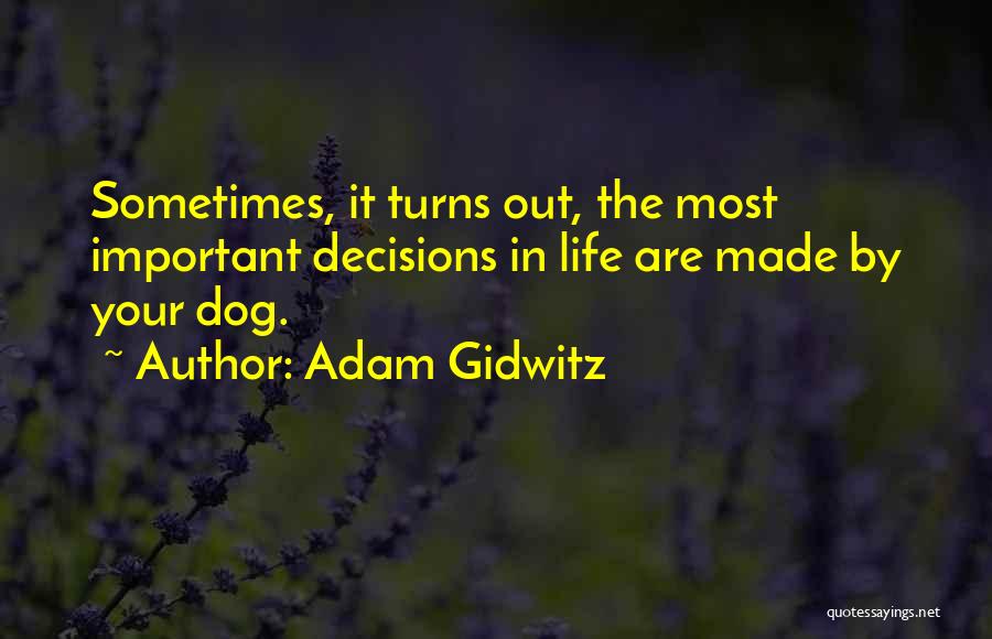 Adam Gidwitz Quotes: Sometimes, It Turns Out, The Most Important Decisions In Life Are Made By Your Dog.