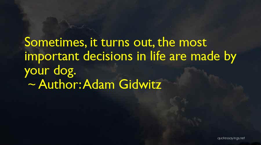 Adam Gidwitz Quotes: Sometimes, It Turns Out, The Most Important Decisions In Life Are Made By Your Dog.