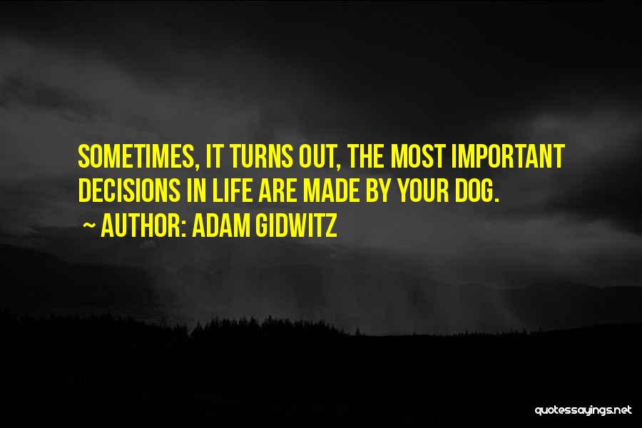 Adam Gidwitz Quotes: Sometimes, It Turns Out, The Most Important Decisions In Life Are Made By Your Dog.
