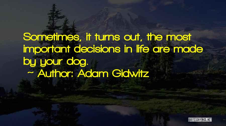 Adam Gidwitz Quotes: Sometimes, It Turns Out, The Most Important Decisions In Life Are Made By Your Dog.