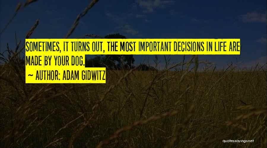 Adam Gidwitz Quotes: Sometimes, It Turns Out, The Most Important Decisions In Life Are Made By Your Dog.