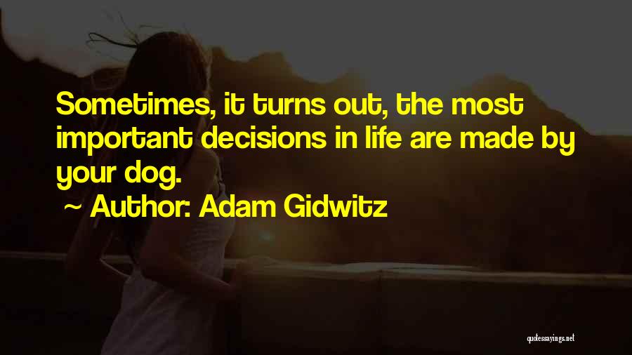 Adam Gidwitz Quotes: Sometimes, It Turns Out, The Most Important Decisions In Life Are Made By Your Dog.