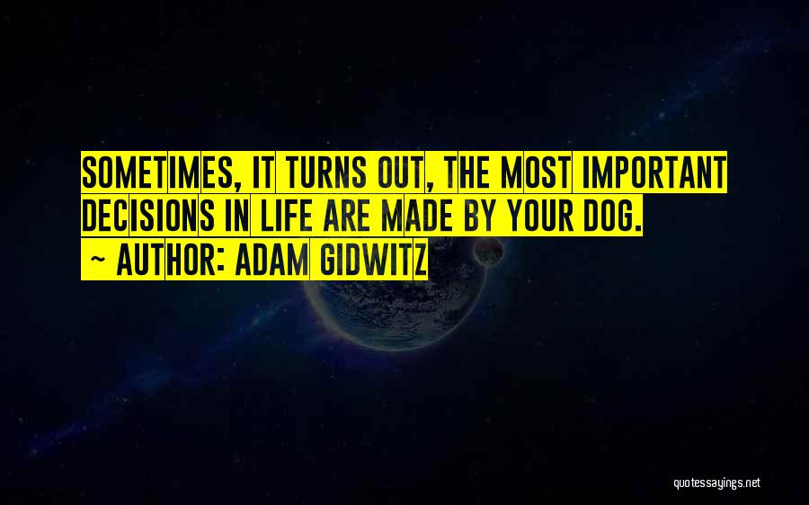 Adam Gidwitz Quotes: Sometimes, It Turns Out, The Most Important Decisions In Life Are Made By Your Dog.
