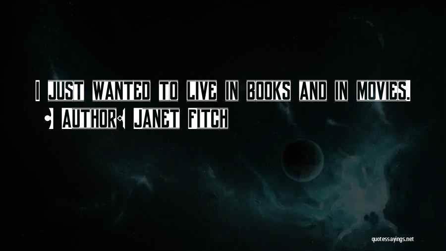 Janet Fitch Quotes: I Just Wanted To Live In Books And In Movies.