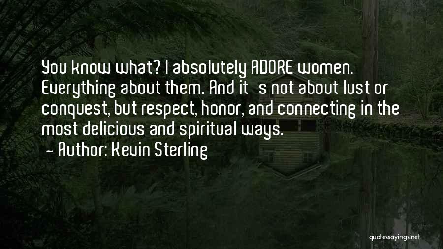 Kevin Sterling Quotes: You Know What? I Absolutely Adore Women. Everything About Them. And It's Not About Lust Or Conquest, But Respect, Honor,