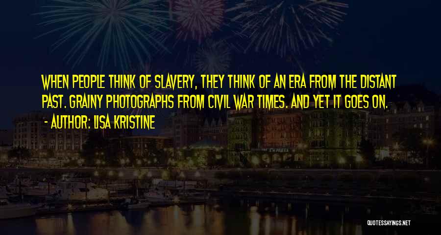 Lisa Kristine Quotes: When People Think Of Slavery, They Think Of An Era From The Distant Past. Grainy Photographs From Civil War Times.