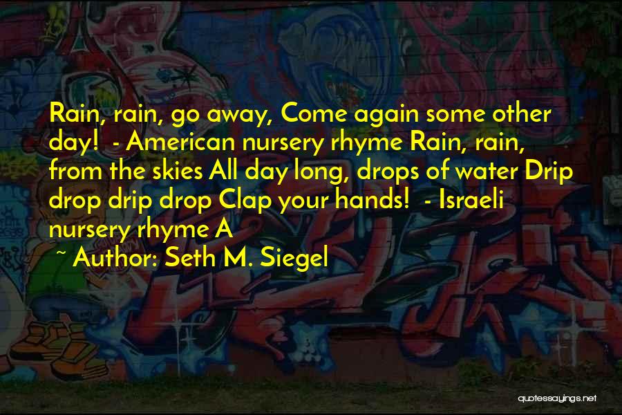 Seth M. Siegel Quotes: Rain, Rain, Go Away, Come Again Some Other Day! - American Nursery Rhyme Rain, Rain, From The Skies All Day