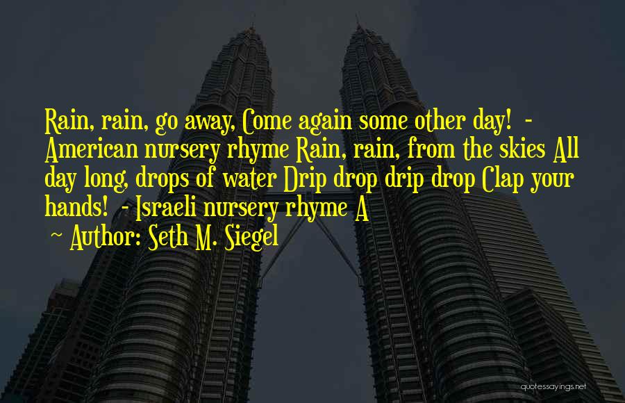 Seth M. Siegel Quotes: Rain, Rain, Go Away, Come Again Some Other Day! - American Nursery Rhyme Rain, Rain, From The Skies All Day