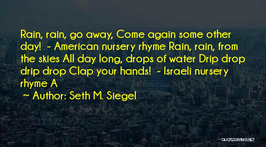 Seth M. Siegel Quotes: Rain, Rain, Go Away, Come Again Some Other Day! - American Nursery Rhyme Rain, Rain, From The Skies All Day