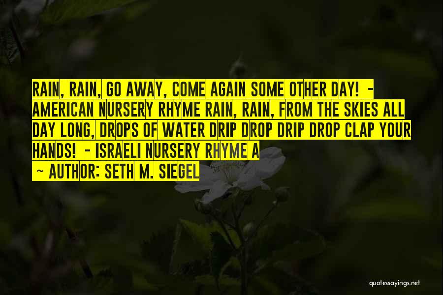 Seth M. Siegel Quotes: Rain, Rain, Go Away, Come Again Some Other Day! - American Nursery Rhyme Rain, Rain, From The Skies All Day