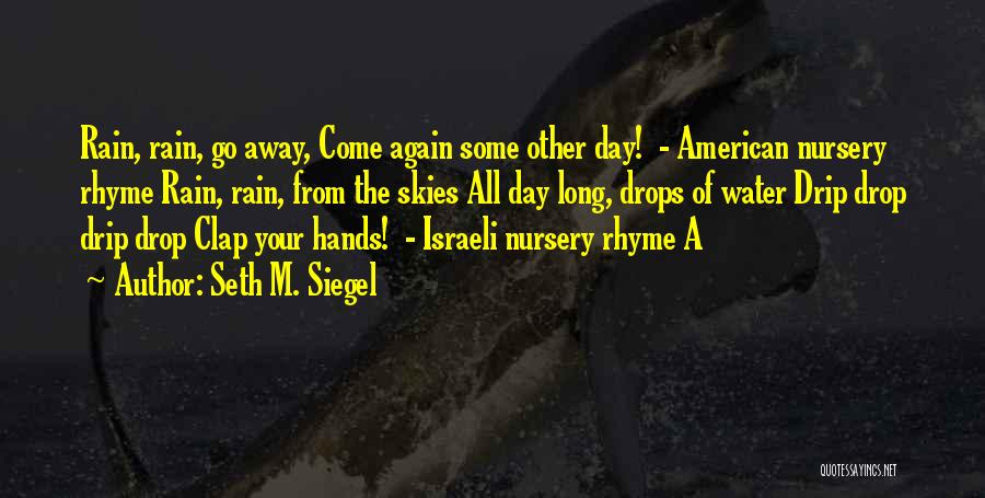 Seth M. Siegel Quotes: Rain, Rain, Go Away, Come Again Some Other Day! - American Nursery Rhyme Rain, Rain, From The Skies All Day