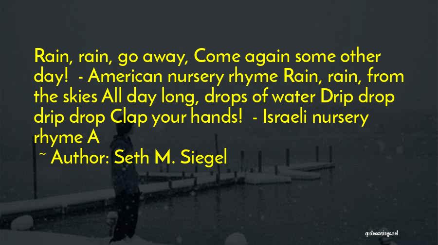 Seth M. Siegel Quotes: Rain, Rain, Go Away, Come Again Some Other Day! - American Nursery Rhyme Rain, Rain, From The Skies All Day