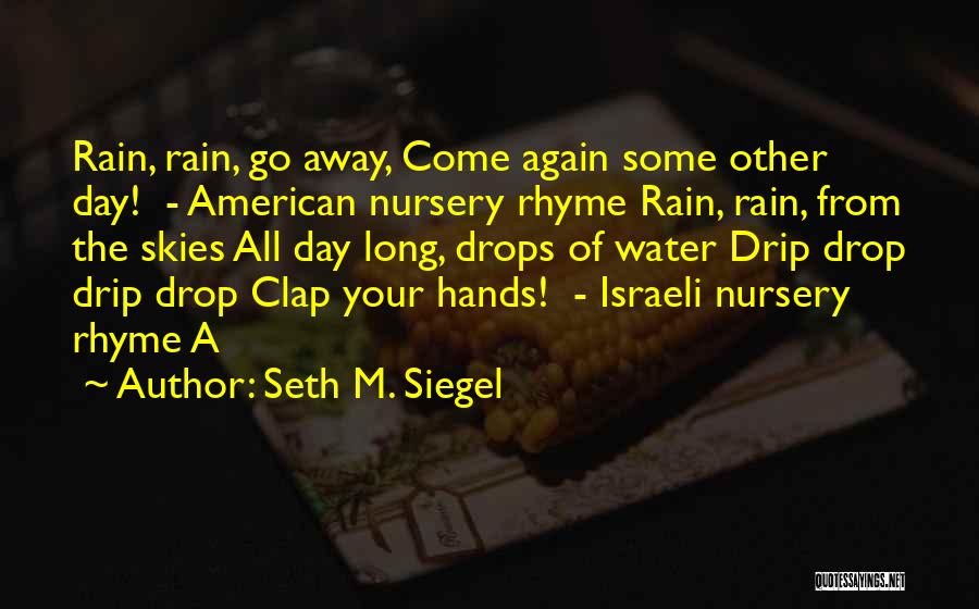 Seth M. Siegel Quotes: Rain, Rain, Go Away, Come Again Some Other Day! - American Nursery Rhyme Rain, Rain, From The Skies All Day