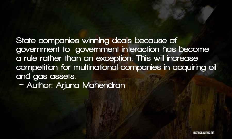 Arjuna Mahendran Quotes: State Companies Winning Deals Because Of Government-to- Government Interaction Has Become A Rule Rather Than An Exception. This Will Increase