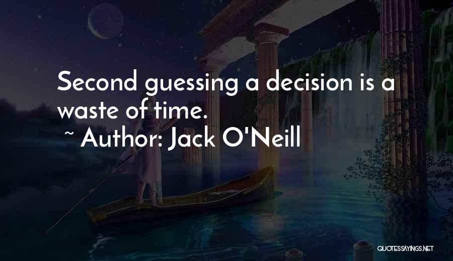 Jack O'Neill Quotes: Second Guessing A Decision Is A Waste Of Time.