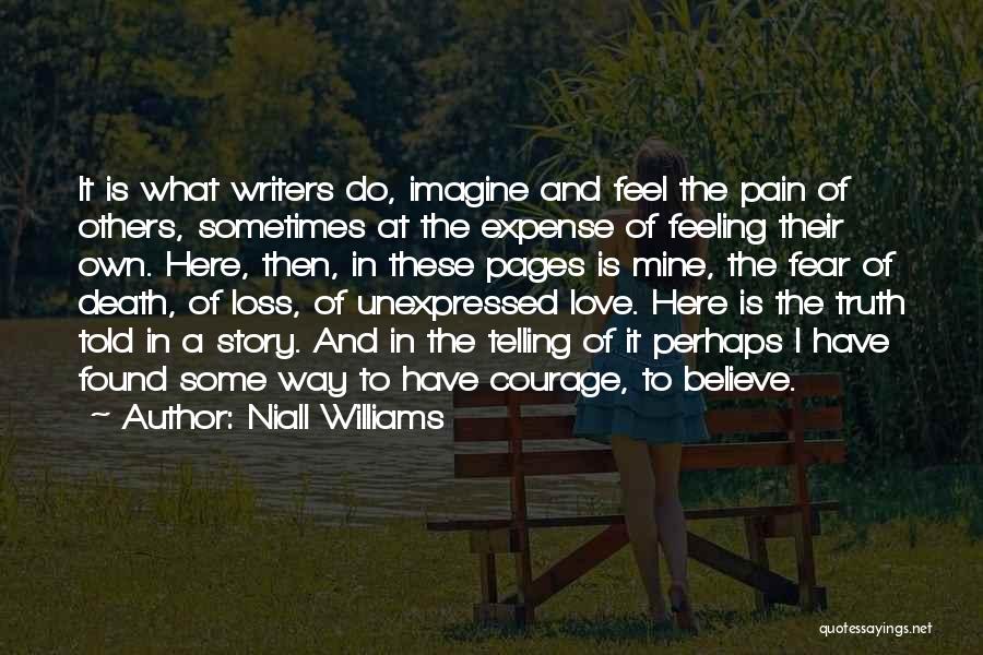 Niall Williams Quotes: It Is What Writers Do, Imagine And Feel The Pain Of Others, Sometimes At The Expense Of Feeling Their Own.