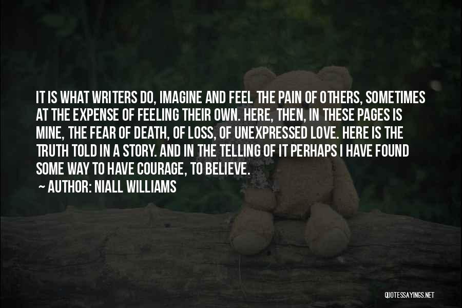 Niall Williams Quotes: It Is What Writers Do, Imagine And Feel The Pain Of Others, Sometimes At The Expense Of Feeling Their Own.