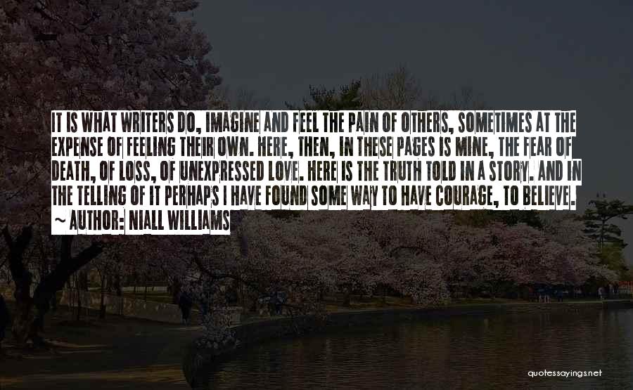 Niall Williams Quotes: It Is What Writers Do, Imagine And Feel The Pain Of Others, Sometimes At The Expense Of Feeling Their Own.