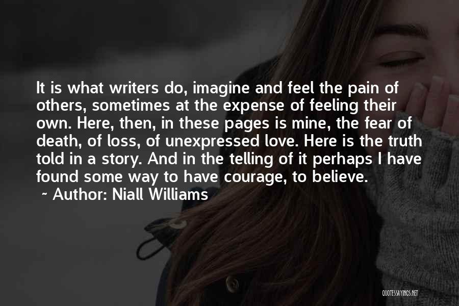 Niall Williams Quotes: It Is What Writers Do, Imagine And Feel The Pain Of Others, Sometimes At The Expense Of Feeling Their Own.