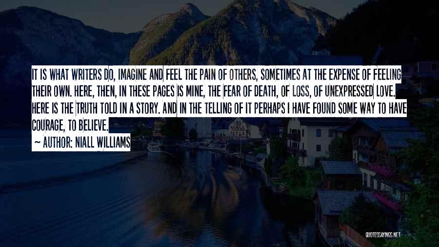 Niall Williams Quotes: It Is What Writers Do, Imagine And Feel The Pain Of Others, Sometimes At The Expense Of Feeling Their Own.