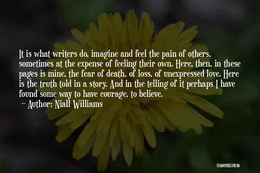 Niall Williams Quotes: It Is What Writers Do, Imagine And Feel The Pain Of Others, Sometimes At The Expense Of Feeling Their Own.