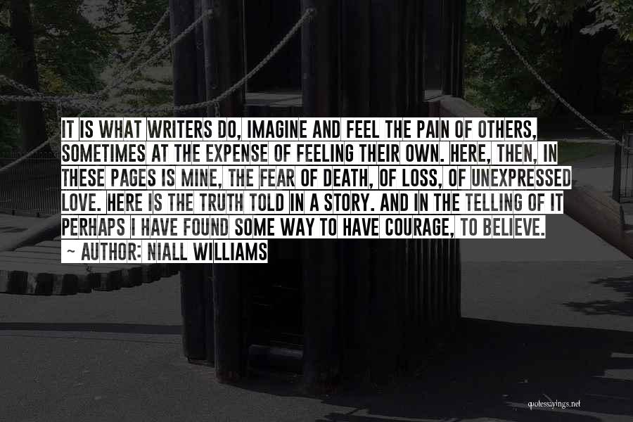 Niall Williams Quotes: It Is What Writers Do, Imagine And Feel The Pain Of Others, Sometimes At The Expense Of Feeling Their Own.