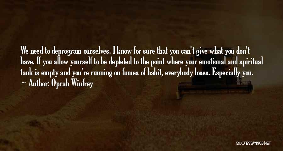 Oprah Winfrey Quotes: We Need To Deprogram Ourselves. I Know For Sure That You Can't Give What You Don't Have. If You Allow