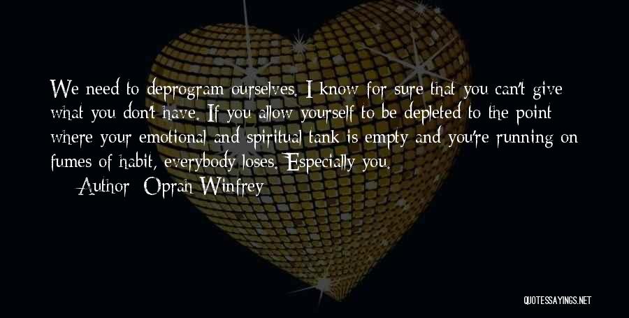 Oprah Winfrey Quotes: We Need To Deprogram Ourselves. I Know For Sure That You Can't Give What You Don't Have. If You Allow