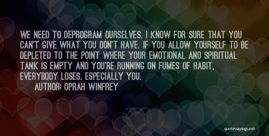 Oprah Winfrey Quotes: We Need To Deprogram Ourselves. I Know For Sure That You Can't Give What You Don't Have. If You Allow