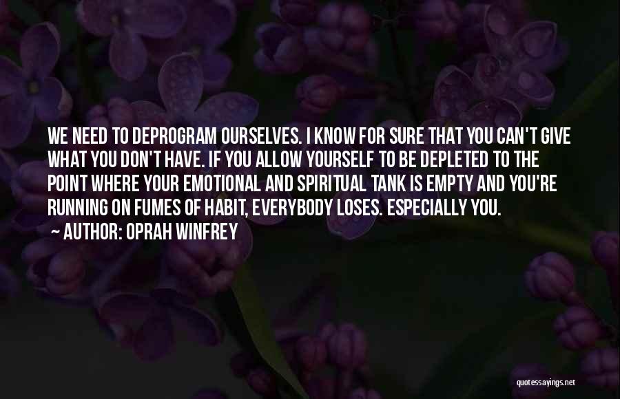 Oprah Winfrey Quotes: We Need To Deprogram Ourselves. I Know For Sure That You Can't Give What You Don't Have. If You Allow