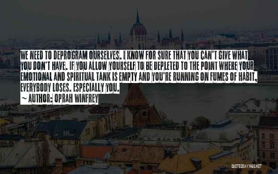 Oprah Winfrey Quotes: We Need To Deprogram Ourselves. I Know For Sure That You Can't Give What You Don't Have. If You Allow