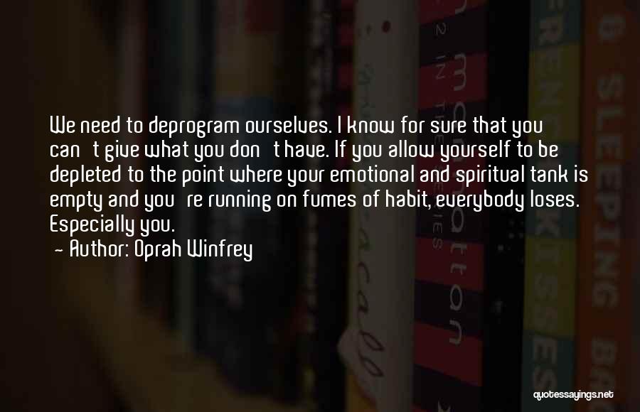 Oprah Winfrey Quotes: We Need To Deprogram Ourselves. I Know For Sure That You Can't Give What You Don't Have. If You Allow