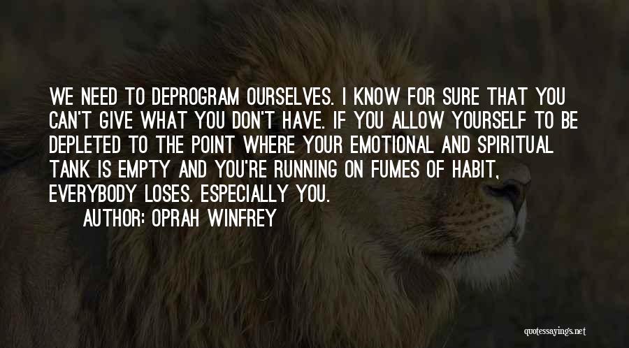 Oprah Winfrey Quotes: We Need To Deprogram Ourselves. I Know For Sure That You Can't Give What You Don't Have. If You Allow