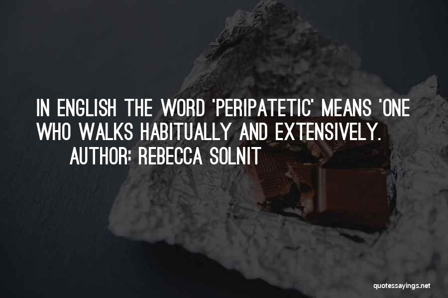 Rebecca Solnit Quotes: In English The Word 'peripatetic' Means 'one Who Walks Habitually And Extensively.
