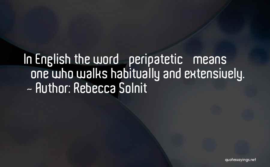 Rebecca Solnit Quotes: In English The Word 'peripatetic' Means 'one Who Walks Habitually And Extensively.