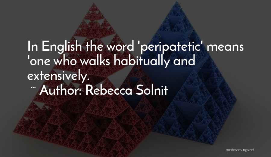 Rebecca Solnit Quotes: In English The Word 'peripatetic' Means 'one Who Walks Habitually And Extensively.