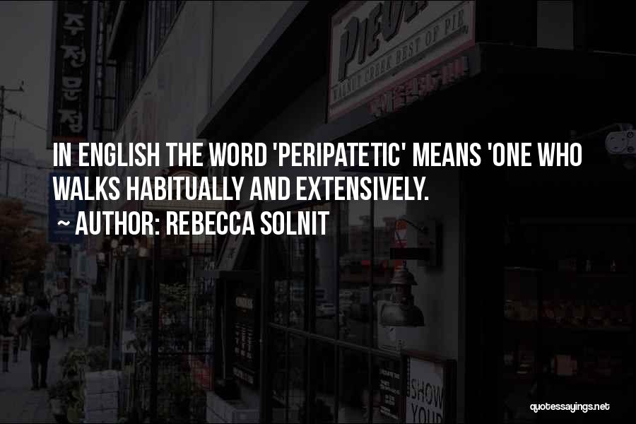 Rebecca Solnit Quotes: In English The Word 'peripatetic' Means 'one Who Walks Habitually And Extensively.