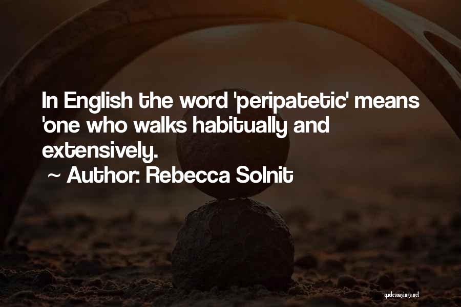 Rebecca Solnit Quotes: In English The Word 'peripatetic' Means 'one Who Walks Habitually And Extensively.