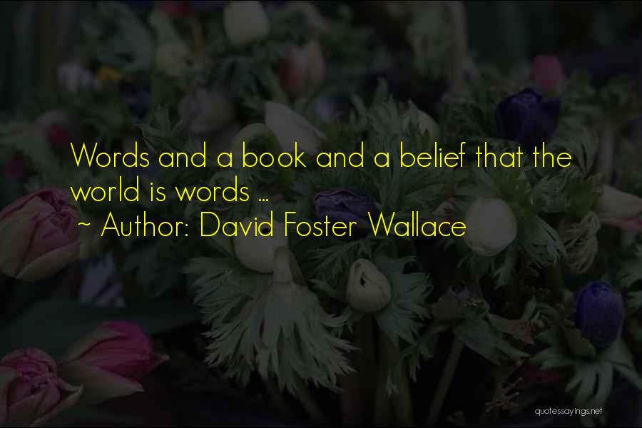 David Foster Wallace Quotes: Words And A Book And A Belief That The World Is Words ...
