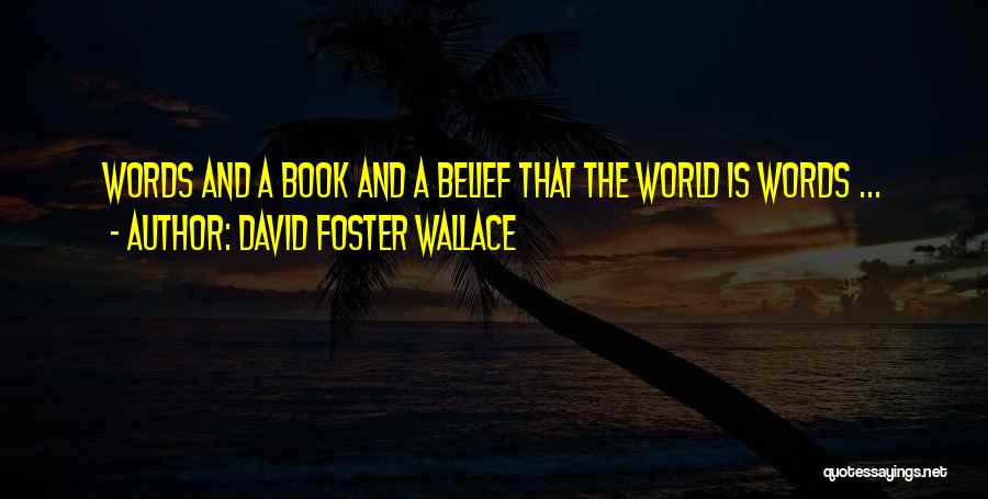 David Foster Wallace Quotes: Words And A Book And A Belief That The World Is Words ...