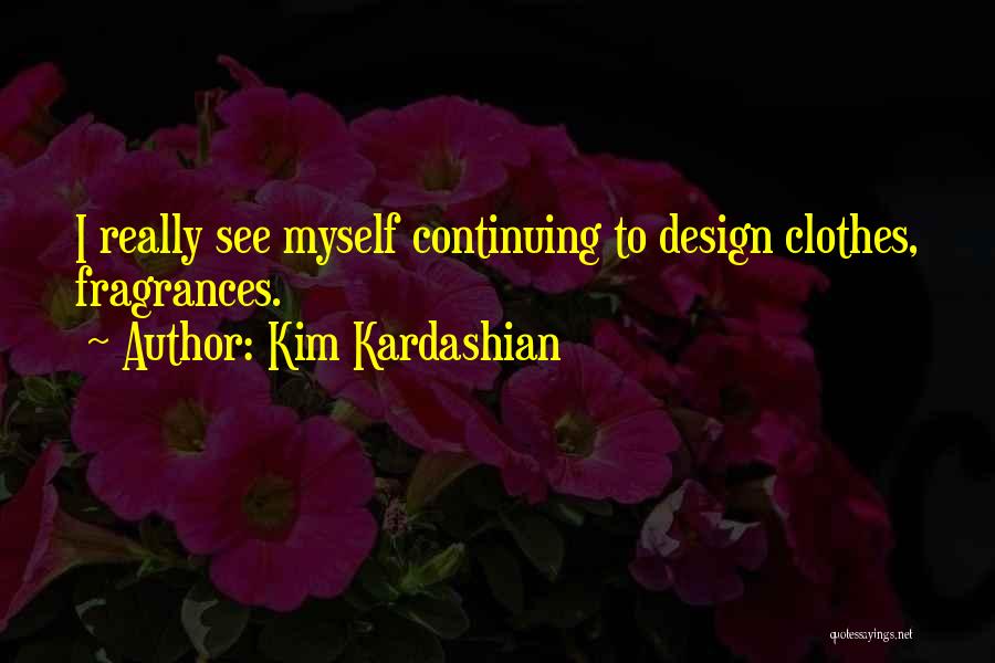 Kim Kardashian Quotes: I Really See Myself Continuing To Design Clothes, Fragrances.