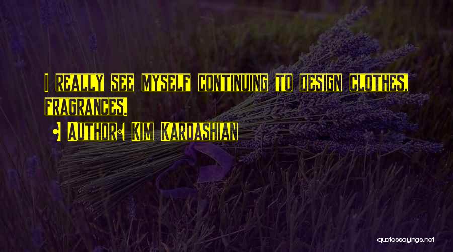 Kim Kardashian Quotes: I Really See Myself Continuing To Design Clothes, Fragrances.