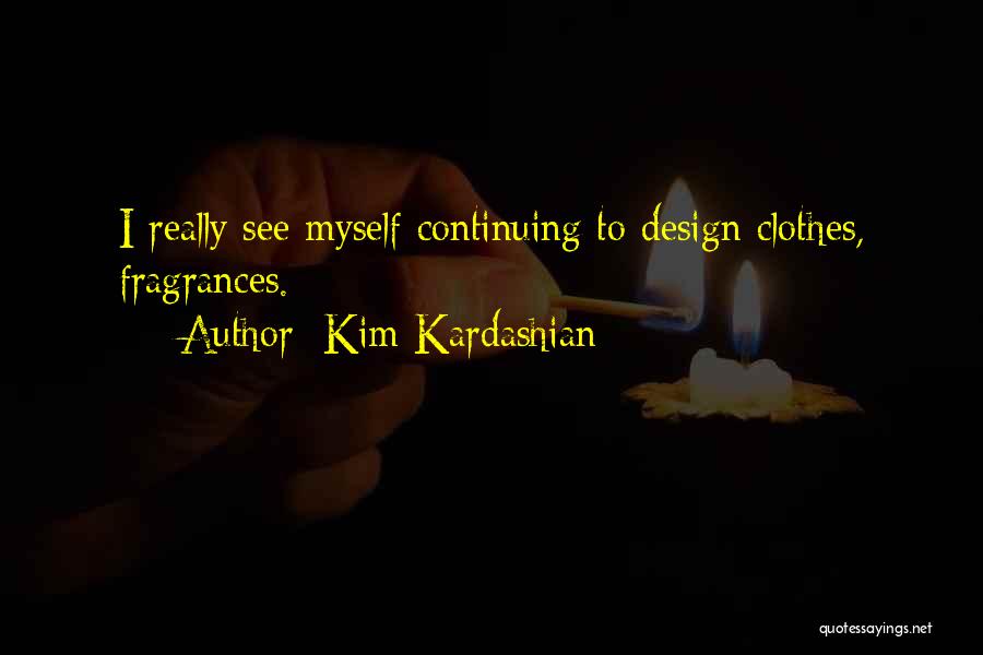 Kim Kardashian Quotes: I Really See Myself Continuing To Design Clothes, Fragrances.