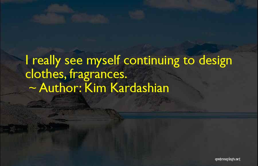 Kim Kardashian Quotes: I Really See Myself Continuing To Design Clothes, Fragrances.