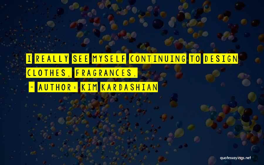 Kim Kardashian Quotes: I Really See Myself Continuing To Design Clothes, Fragrances.