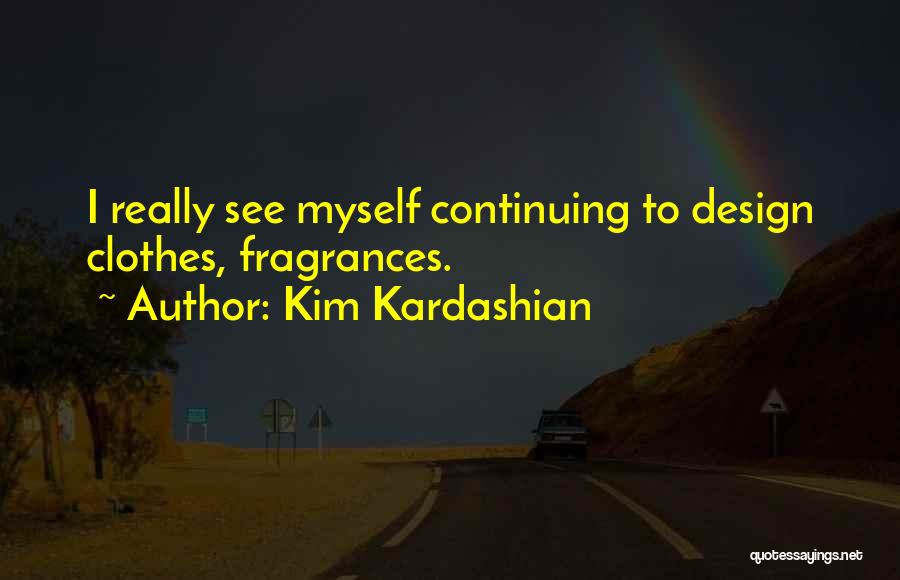 Kim Kardashian Quotes: I Really See Myself Continuing To Design Clothes, Fragrances.